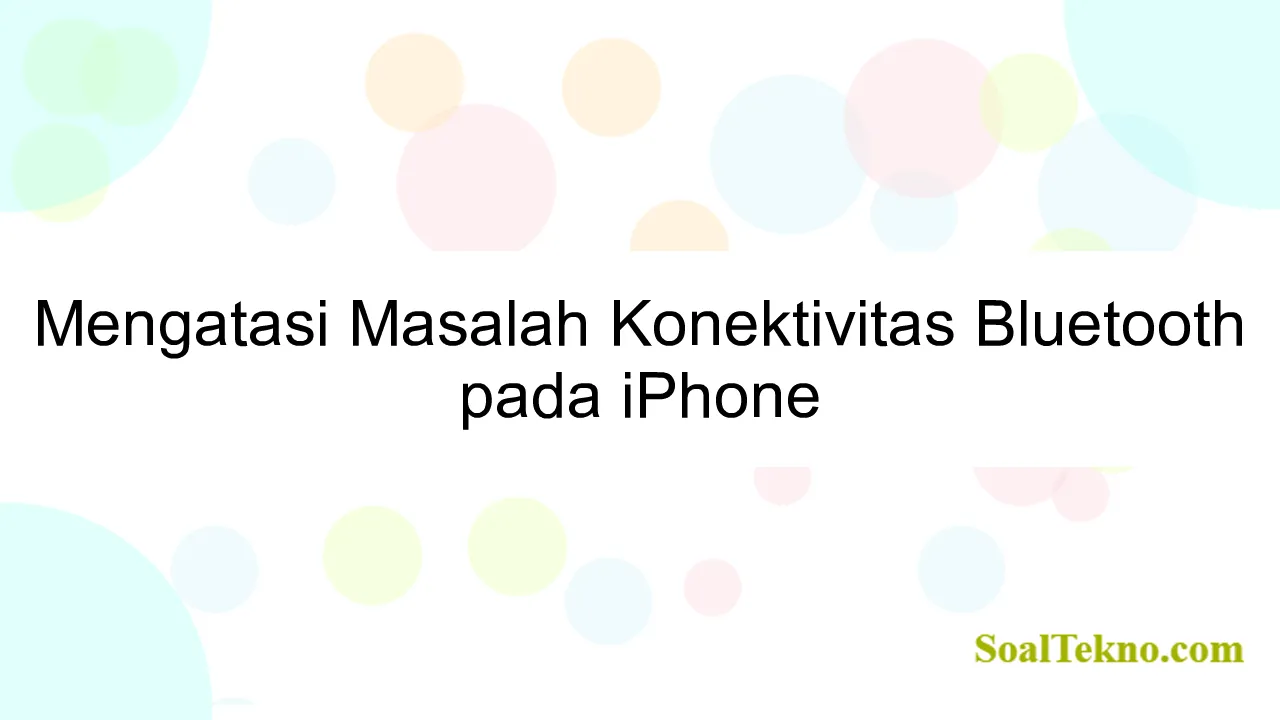 Mengatasi Masalah Konektivitas Bluetooth pada iPhone