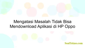 Mengatasi Masalah Tidak Bisa Mendownload Aplikasi di HP Oppo