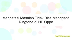 Mengatasi Masalah Tidak Bisa Mengganti Ringtone di HP Oppo