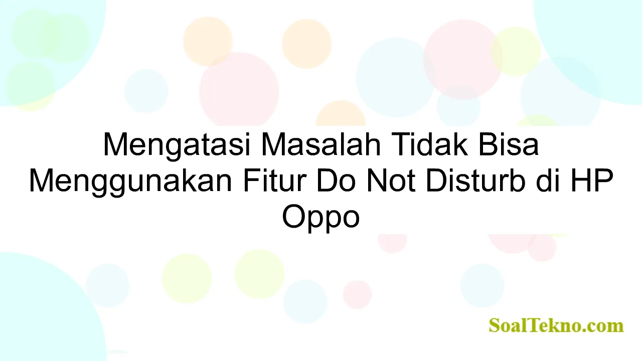 Mengatasi Masalah Tidak Bisa Menggunakan Fitur Do Not Disturb di HP Oppo