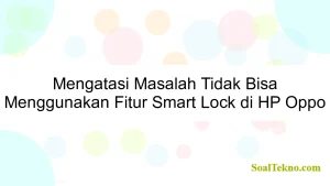 Mengatasi Masalah Tidak Bisa Menggunakan Fitur Smart Lock di HP Oppo