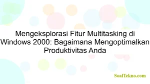 Mengeksplorasi Fitur Multitasking di Windows 2000: Bagaimana Mengoptimalkan Produktivitas Anda