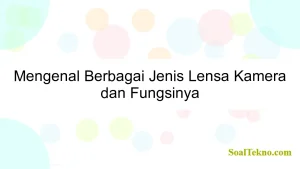 Mengenal Berbagai Jenis Lensa Kamera dan Fungsinya