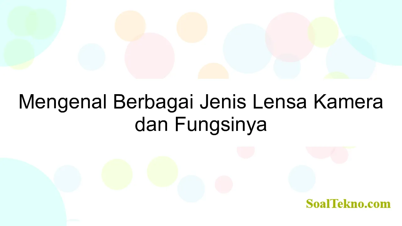 Mengenal Berbagai Jenis Lensa Kamera dan Fungsinya