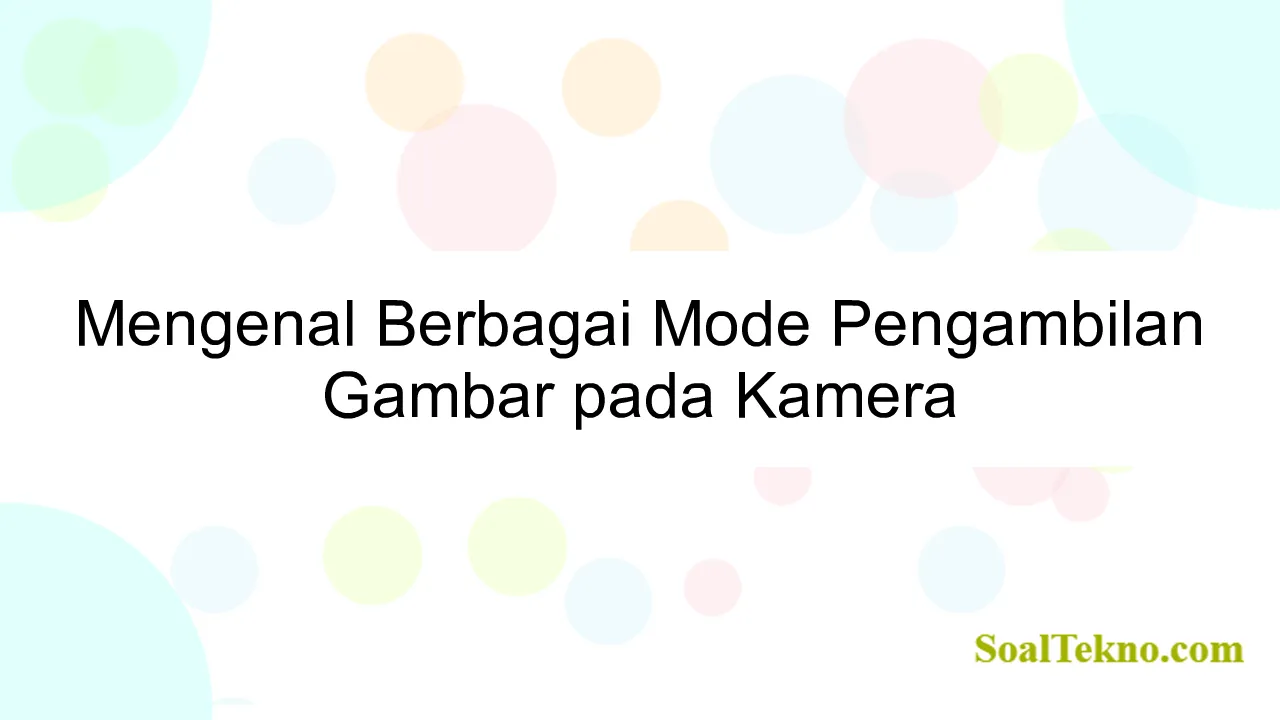 Mengenal Berbagai Mode Pengambilan Gambar pada Kamera