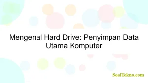 Mengenal Hard Drive: Penyimpan Data Utama Komputer