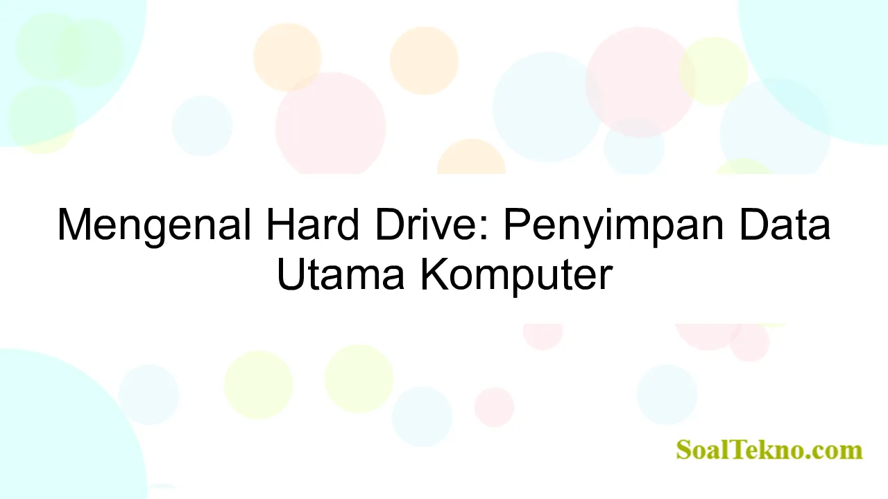 Mengenal Hard Drive: Penyimpan Data Utama Komputer