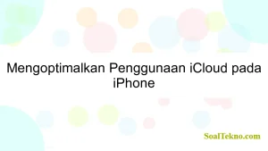 Mengoptimalkan Penggunaan iCloud pada iPhone