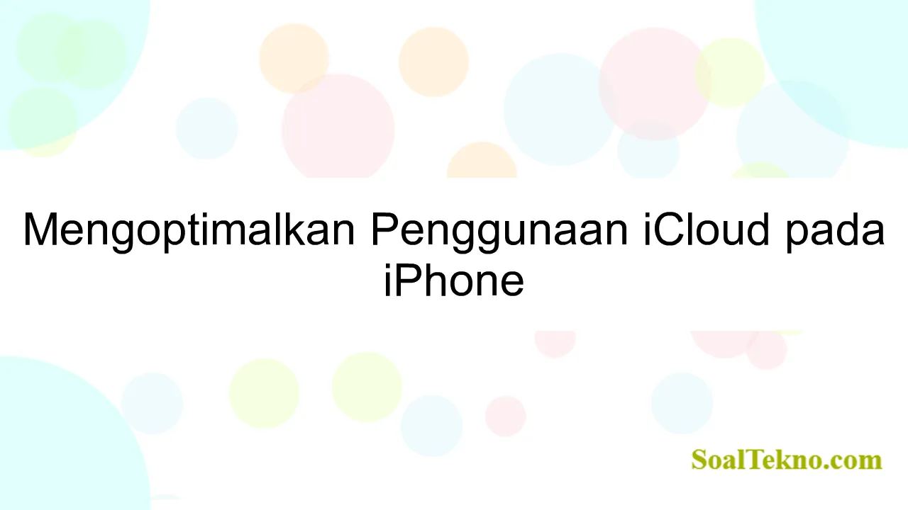 Mengoptimalkan Penggunaan iCloud pada iPhone