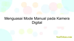 Menguasai Mode Manual pada Kamera Digital