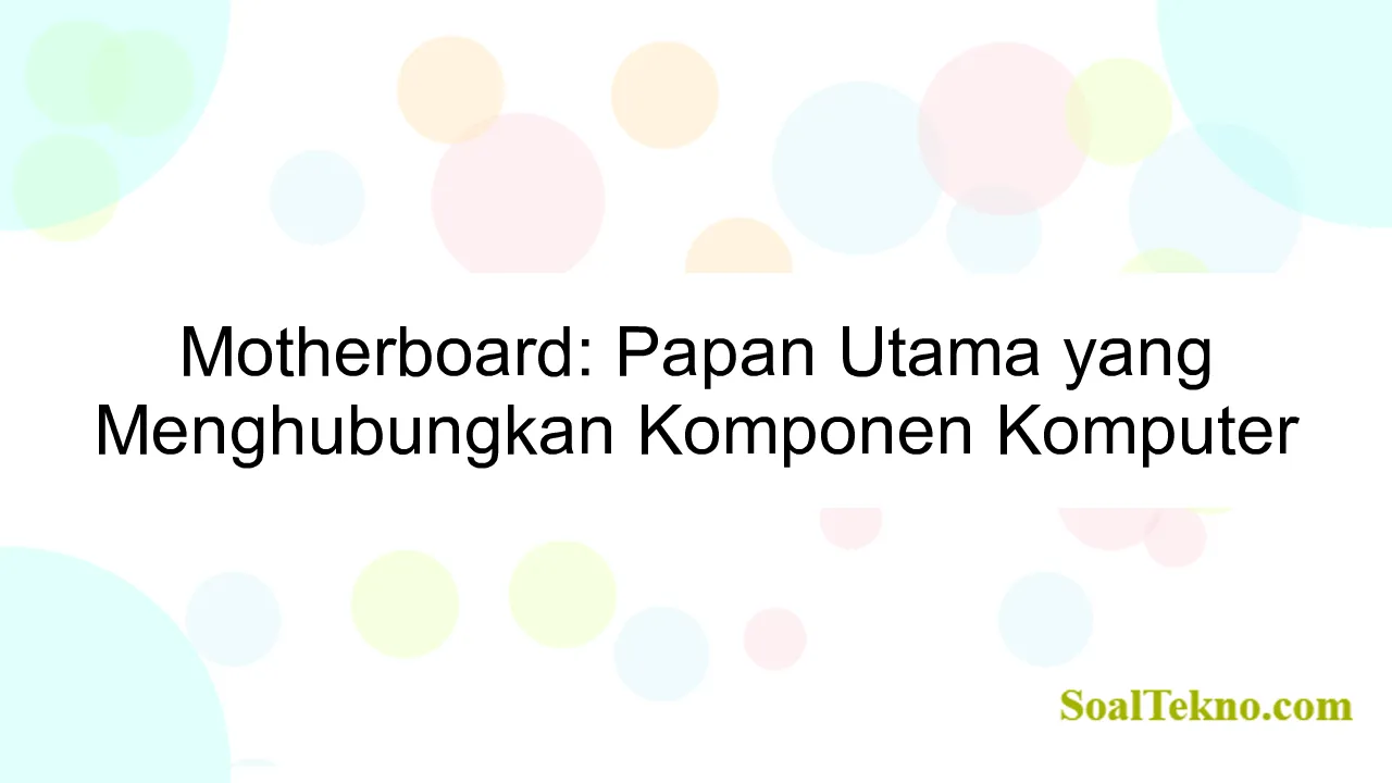 Motherboard: Papan Utama yang Menghubungkan Komponen Komputer