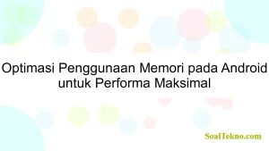 Optimasi Penggunaan Memori pada Android untuk Performa Maksimal