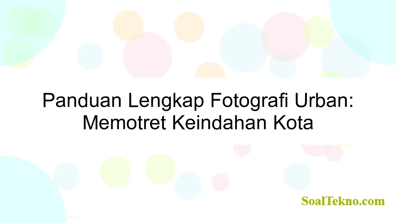 Panduan Lengkap Fotografi Urban: Memotret Keindahan Kota