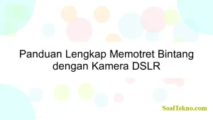 Panduan Lengkap Memotret Bintang dengan Kamera DSLR