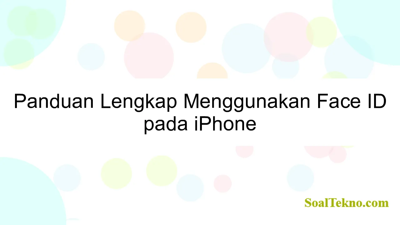 Panduan Lengkap Menggunakan Face ID pada iPhone