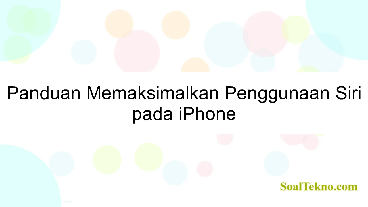 Panduan Memaksimalkan Penggunaan Siri pada iPhone