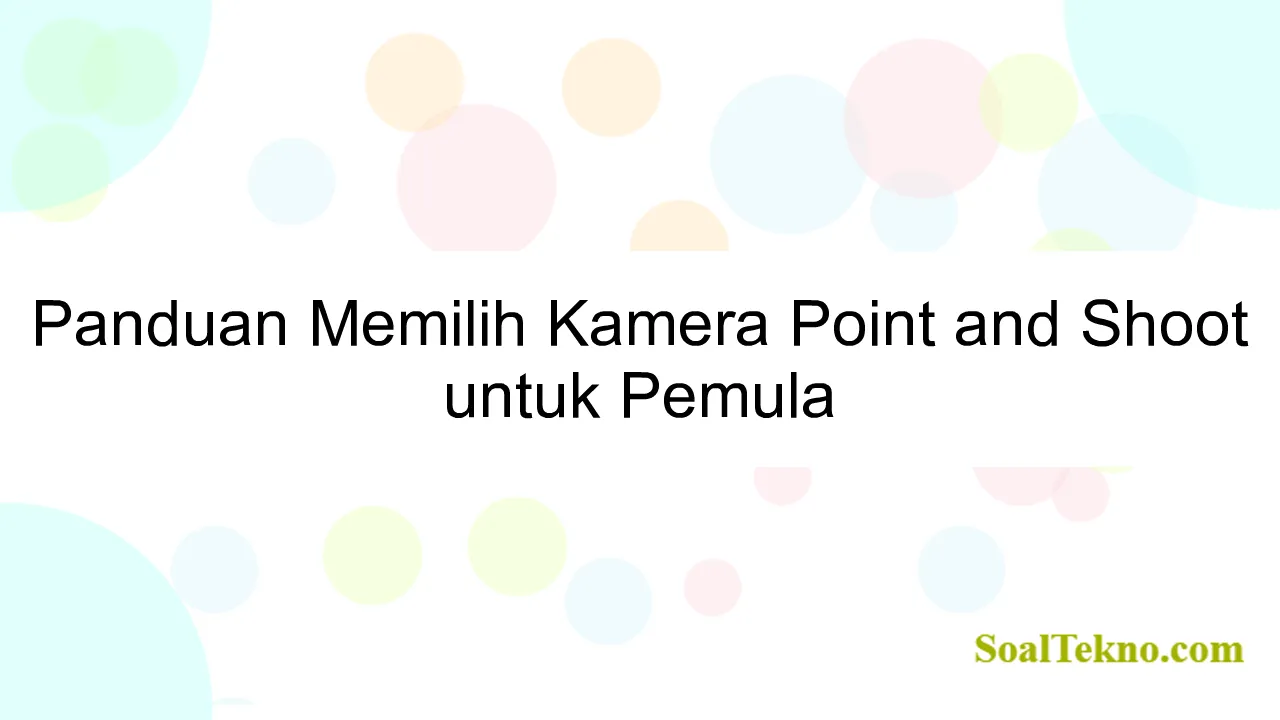 Panduan Memilih Kamera Point and Shoot untuk Pemula