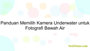 Panduan Memilih Kamera Underwater untuk Fotografi Bawah Air