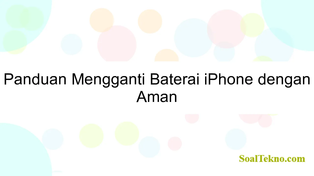 Panduan Mengganti Baterai iPhone dengan Aman