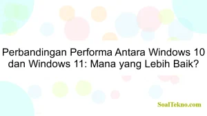 Perbandingan Performa Antara Windows 10 dan Windows 11: Mana yang Lebih Baik?