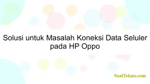 Solusi untuk Masalah Koneksi Data Seluler pada HP Oppo