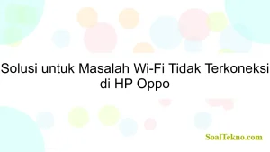 Solusi untuk Masalah Wi-Fi Tidak Terkoneksi di HP Oppo