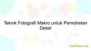 Teknik Fotografi Makro untuk Pemotretan Detail