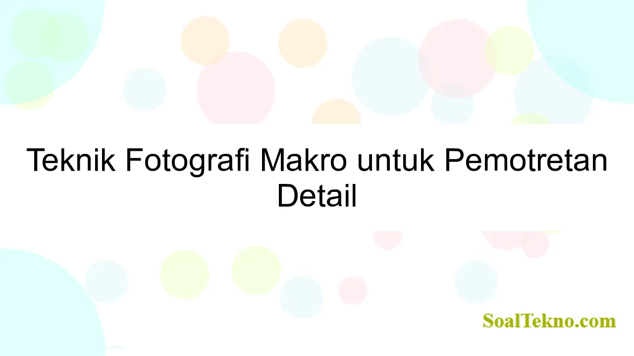 Teknik Fotografi Makro untuk Pemotretan Detail