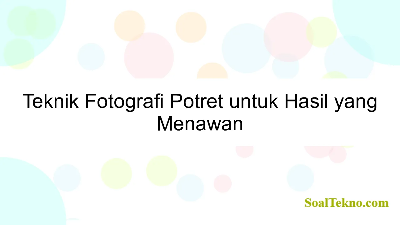 Teknik Fotografi Potret untuk Hasil yang Menawan