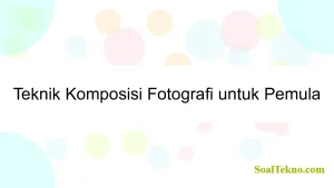 Teknik Komposisi Fotografi untuk Pemula