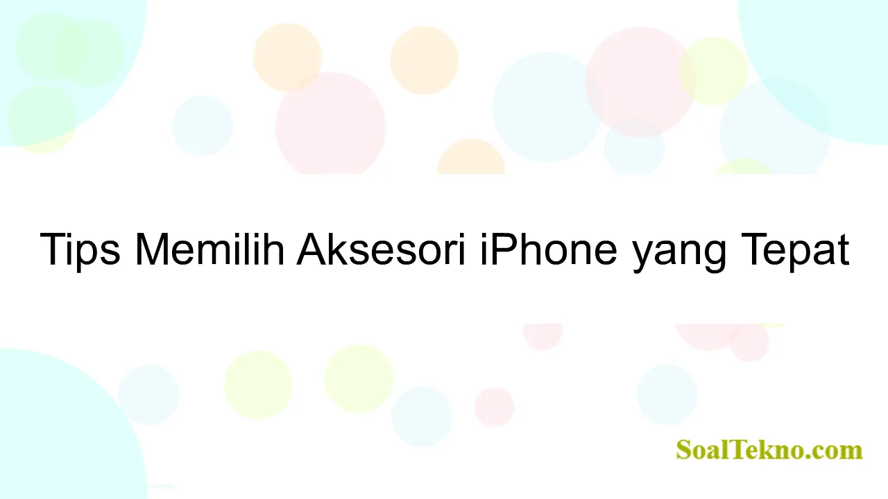 Tips Memilih Aksesori iPhone yang Tepat