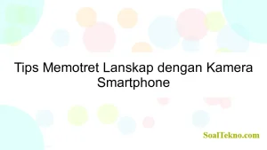 Tips Memotret Lanskap dengan Kamera Smartphone