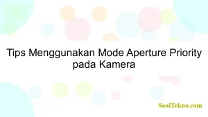 Tips Menggunakan Mode Aperture Priority pada Kamera