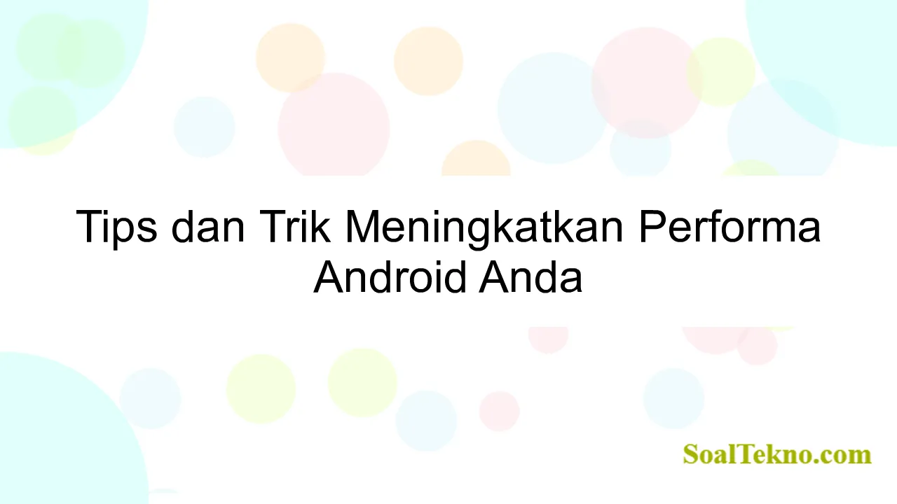 Tips dan Trik Meningkatkan Performa Android Anda