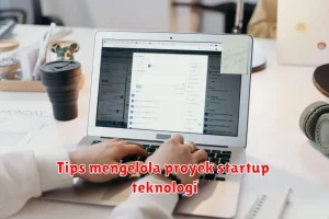 Tips mengelola proyek startup teknologi